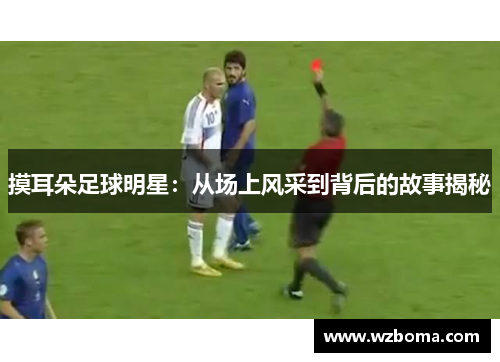 摸耳朵足球明星：从场上风采到背后的故事揭秘