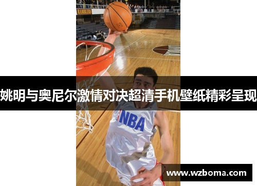姚明与奥尼尔激情对决超清手机壁纸精彩呈现