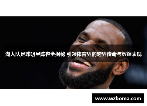 湖人队足球明星阵容全揭秘 引领体育界的跨界传奇与辉煌表现