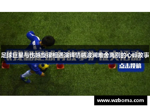 足球巨星与伤感旋律相遇演绎情感波澜难舍离别的心碎故事