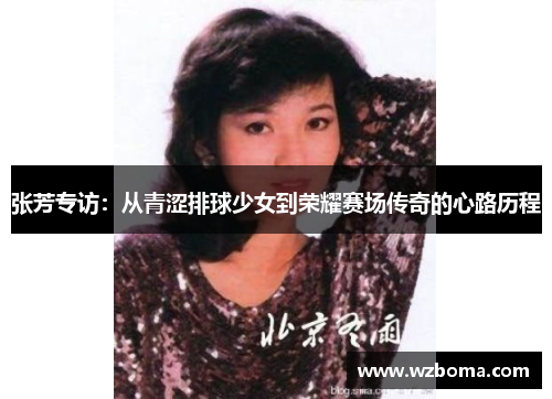 张芳专访：从青涩排球少女到荣耀赛场传奇的心路历程