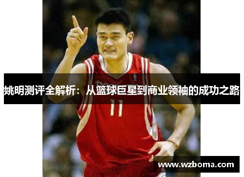姚明测评全解析：从篮球巨星到商业领袖的成功之路