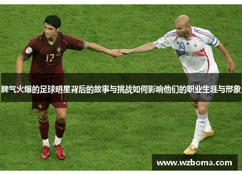 脾气火爆的足球明星背后的故事与挑战如何影响他们的职业生涯与形象