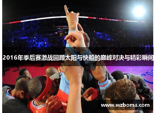 2016年季后赛激战回顾太阳与快船的巅峰对决与精彩瞬间