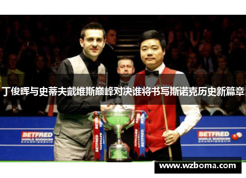 丁俊晖与史蒂夫戴维斯巅峰对决谁将书写斯诺克历史新篇章