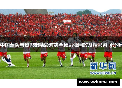 中国蓝队与黎巴嫩精彩对决全场录像回放及精彩瞬间分析