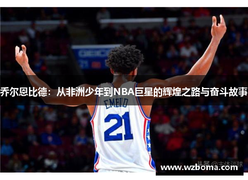 乔尔恩比德：从非洲少年到NBA巨星的辉煌之路与奋斗故事