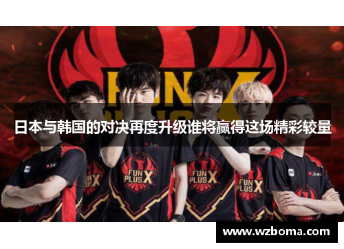 日本与韩国的对决再度升级谁将赢得这场精彩较量