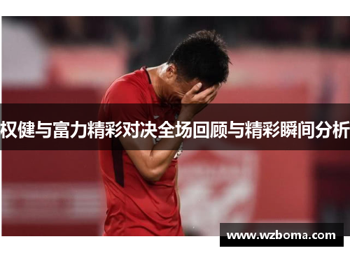 权健与富力精彩对决全场回顾与精彩瞬间分析
