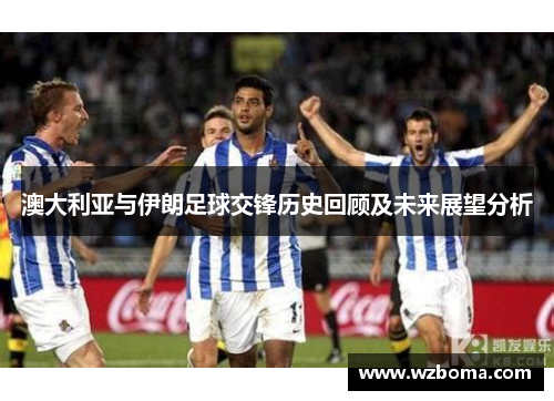 澳大利亚与伊朗足球交锋历史回顾及未来展望分析