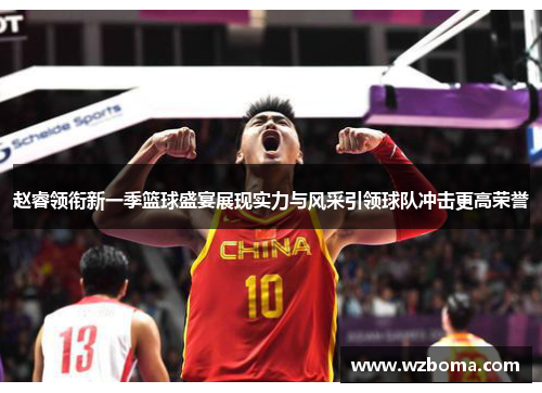 赵睿领衔新一季篮球盛宴展现实力与风采引领球队冲击更高荣誉