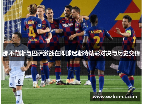 那不勒斯与巴萨激战在即球迷期待精彩对决与历史交锋